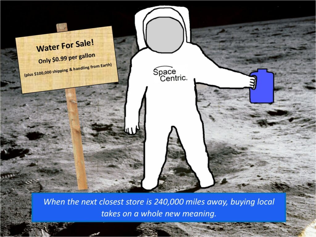 Lunar water for sale. Only $0.99 per gallon, plus $100,000 shipping and handling from Earth. When the next closest store is 240,000 miles away, buying local takes on a whole new meaning. This image illustrates the enormous incentive to learn how to use local lunar resources. Space exploration will have to pay for itself if we want a meaningful presence and future in space. The last 50+ years of budgetary data shows the limits of NASA funding. Congress won't adequately fund Apollo 2.0 or Mars 1.0. That's why creating an in-space economy based on these local space resources is paramount and the most realistic path forward. A blue-collar future in space IS our future in space.